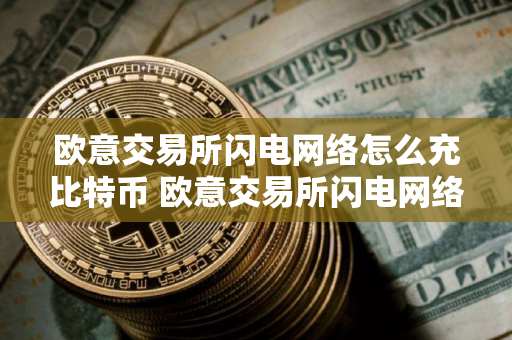 欧意交易所闪电网络怎么充比特币 欧意交易所闪电网络比特币充值方法