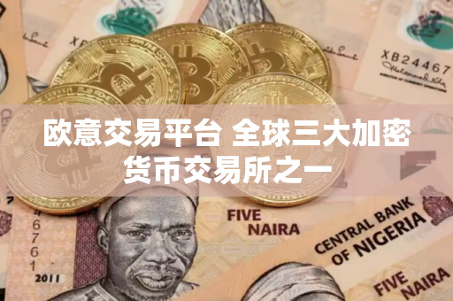 欧意交易平台 全球三大加密货币交易所之一