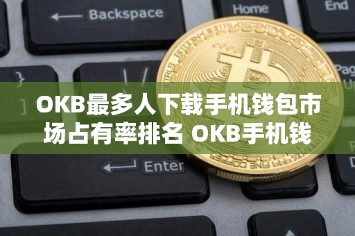 OKB最多人下载手机钱包市场占有率排名 OKB手机钱包正规汇总