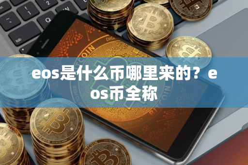 eos是什么币哪里来的？eos币全称