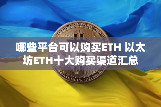 哪些平台可以购买ETH 以太坊ETH十大购买渠道汇总