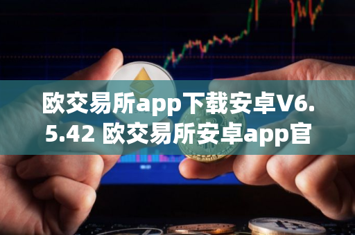 欧交易所app下载安卓V6.5.42 欧交易所安卓app官网V6.5.42 欧交易所app下载安卓V6.5.42 欧交易所安卓app官网V6.5.42