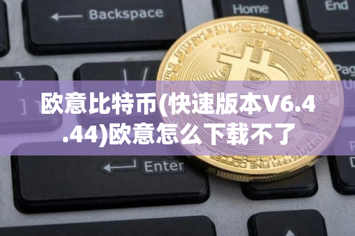 欧意比特币(快速版本V6.4.44)欧意怎么下载不了