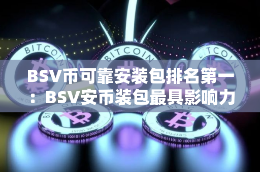 BSV币可靠安装包排名第一：BSV安币装包最具影响力最新榜单