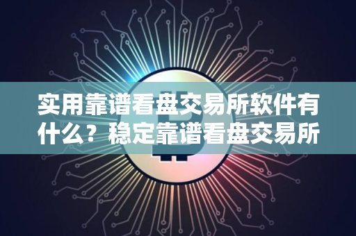 实用靠谱看盘交易所软件有什么?稳定靠谱看盘交易所软件榜单一览 实用靠谱看盘交易所软件有什么?稳定靠谱看盘交易所软件榜单一览