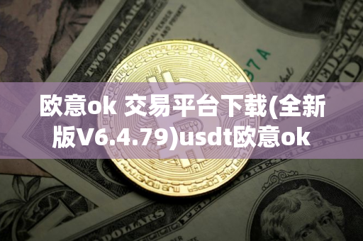 欧意ok 交易平台下载(全新版V6.4.79)usdt欧意ok