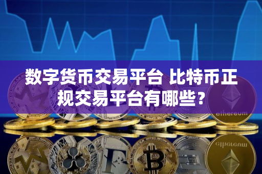 数字货币交易平台 比特币正规交易平台有哪些？