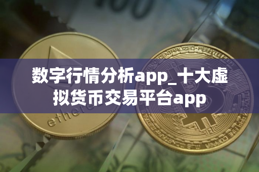 数字行情分析app_十大虚拟货币交易平台app