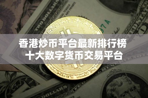 香港炒币平台最新排行榜 十大数字货币交易平台 香港炒币平台最新排行榜 十大数字货币交易平台