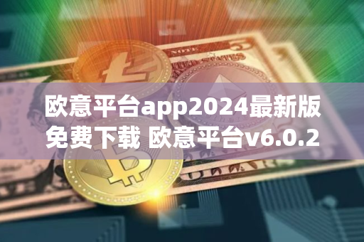 欧意平台app2024最新版免费下载 欧意平台v6.0.26版本安卓下载