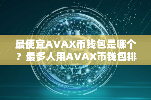 最便宜AVAX币钱包是哪个？最多人用AVAX币钱包排名第一