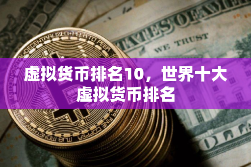 虚拟货币排名10，世界十大虚拟货币排名