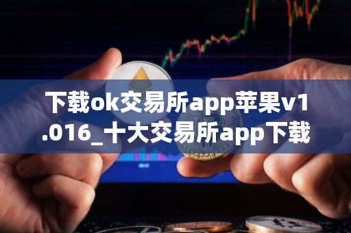 下载ok交易所app苹果v1.016_十大交易所app下载
