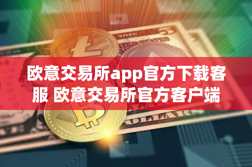 欧意交易所app官方下载客服 欧意交易所官方客户端下载与客服获取指南 欧意交易所app官方下载客服 欧意交易所官方客户端下载与客服获取指南