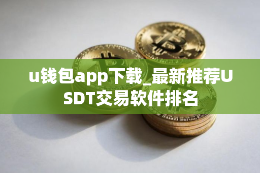 u钱包app下载_最新推荐USDT交易软件排名