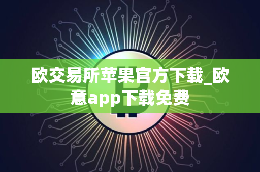 欧交易所苹果官方下载_欧意app下载免费