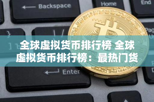 全球虚拟货币排行榜 全球虚拟货币排行榜：最热门货币