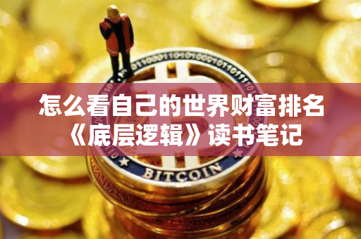 怎么看自己的世界财富排名 《底层逻辑》读书笔记