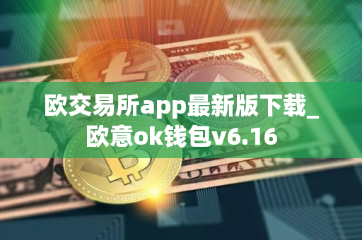 欧交易所app最新版下载_欧意ok钱包v6.16