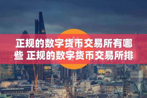 正规的数字货币交易所有哪些 正规的数字货币交易所排行榜2025