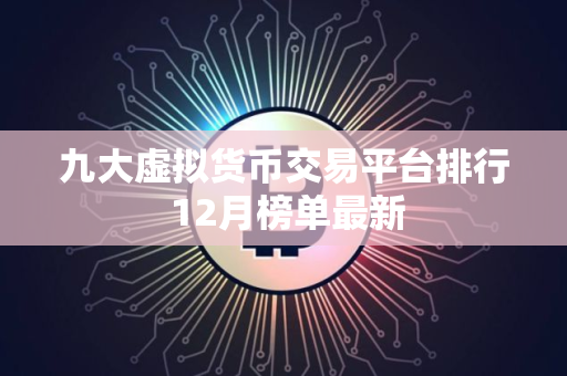九大虚拟货币交易平台排行 12月榜单最新
