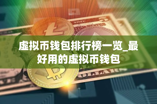 虚拟币钱包排行榜一览_最好用的虚拟币钱包