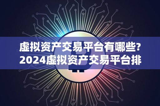 虚拟资产交易平台有哪些?2024虚拟资产交易平台排名前十