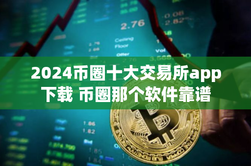 2024币圈十大交易所app下载 币圈那个软件靠谱