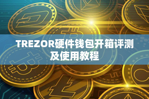 TREZOR硬件钱包开箱评测及使用教程