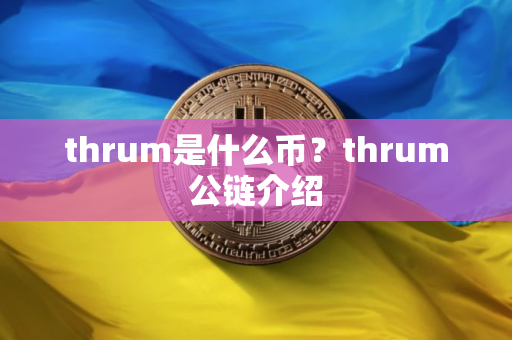 thrum是什么币？thrum公链介绍