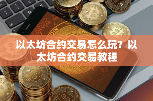 以太坊合约交易怎么玩？以太坊合约交易教程