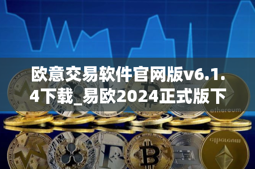 欧意交易软件官网版v6.1.4下载_易欧2024正式版下载链接