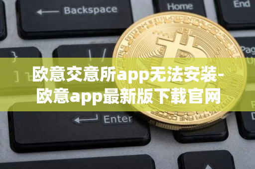 欧意交意所app无法安装-欧意app最新版下载官网