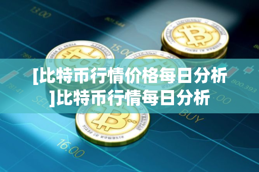 [比特币行情价格每日分析]比特币行情每日分析