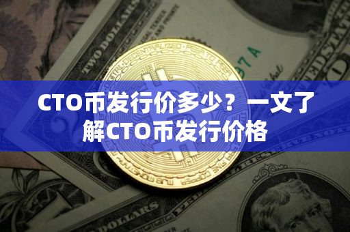 CTO币发行价多少？一文了解CTO币发行价格