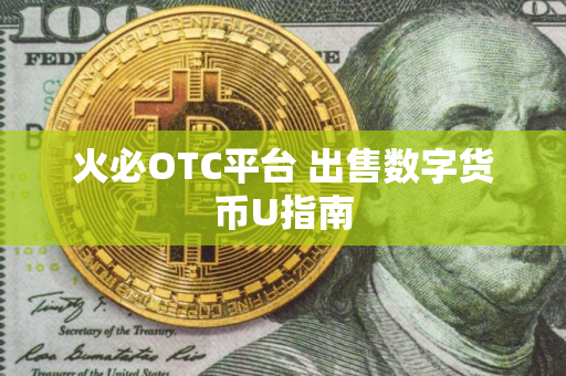 火必OTC平台 出售数字货币U指南