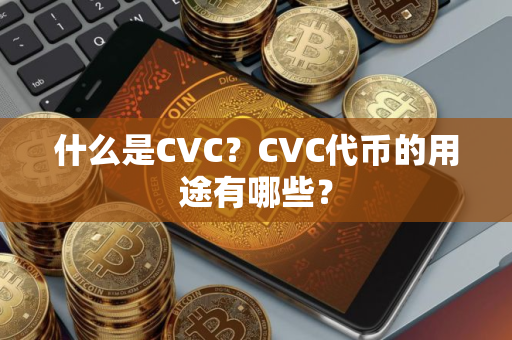 什么是CVC？CVC代币的用途有哪些？