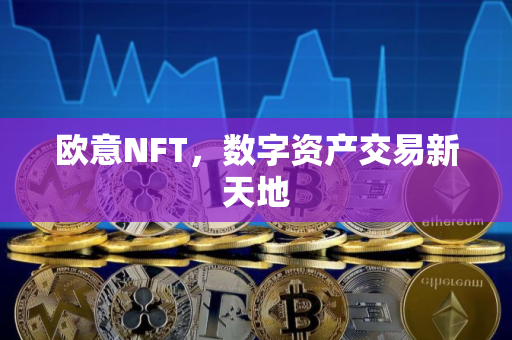 欧意NFT，数字资产交易新天地