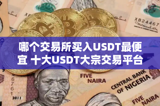 哪个交易所买入USDT最便宜 十大USDT大宗交易平台榜单