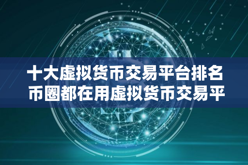 十大虚拟货币交易平台排名 币圈都在用虚拟货币交易平台