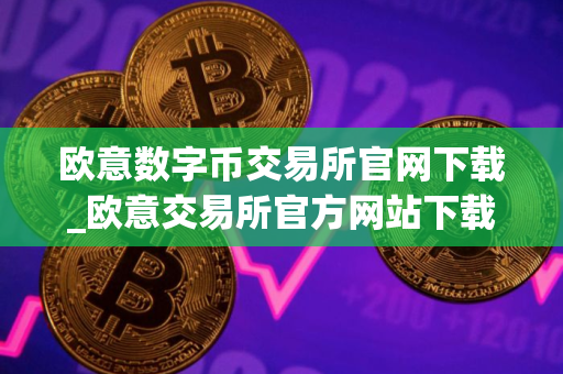 欧意数字币交易所官网下载_欧意交易所官方网站下载