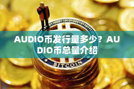 AUDIO币发行量多少？AUDIO币总量介绍