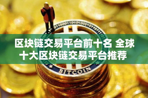 区块链交易平台前十名 全球十大区块链交易平台推荐 欧意