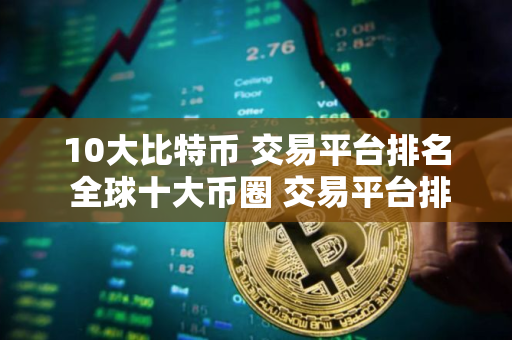 10大比特币 交易平台排名 全球十大币圈 交易平台排名2025