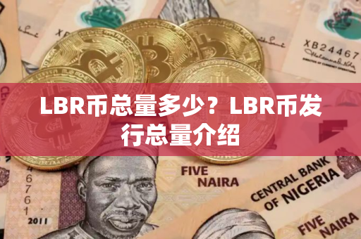 LBR币总量多少？LBR币发行总量介绍