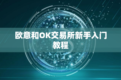 欧意和OK交易所新手入门教程