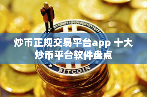 炒币正规交易平台app 十大炒币平台软件盘点