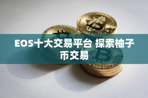 EOS十大交易平台 探索柚子币交易