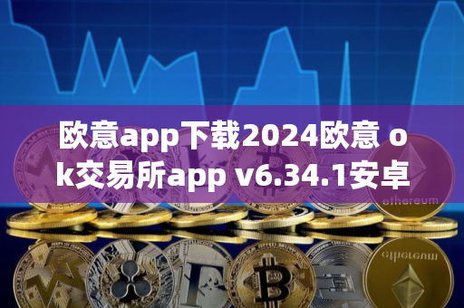 欧意app下载2024欧意 ok交易所app v6.34.1安卓最新版