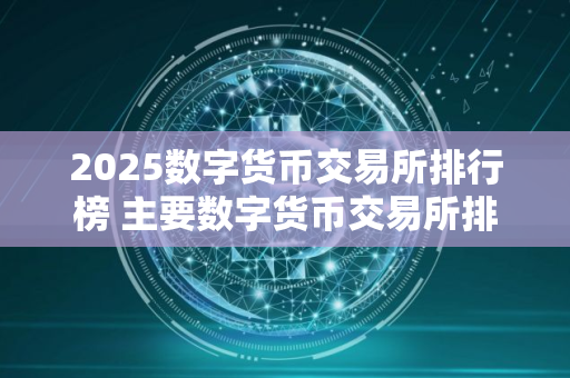 2025数字货币交易所排行榜 主要数字货币交易所排名